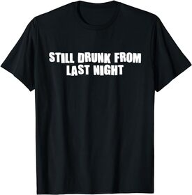 Still Drunk From Last Night Funny Drinking Hangover Alcohol T-Shirt