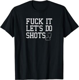 Fuck It Let's Do Shots Funny Alcohol Shirts Drinking Tees